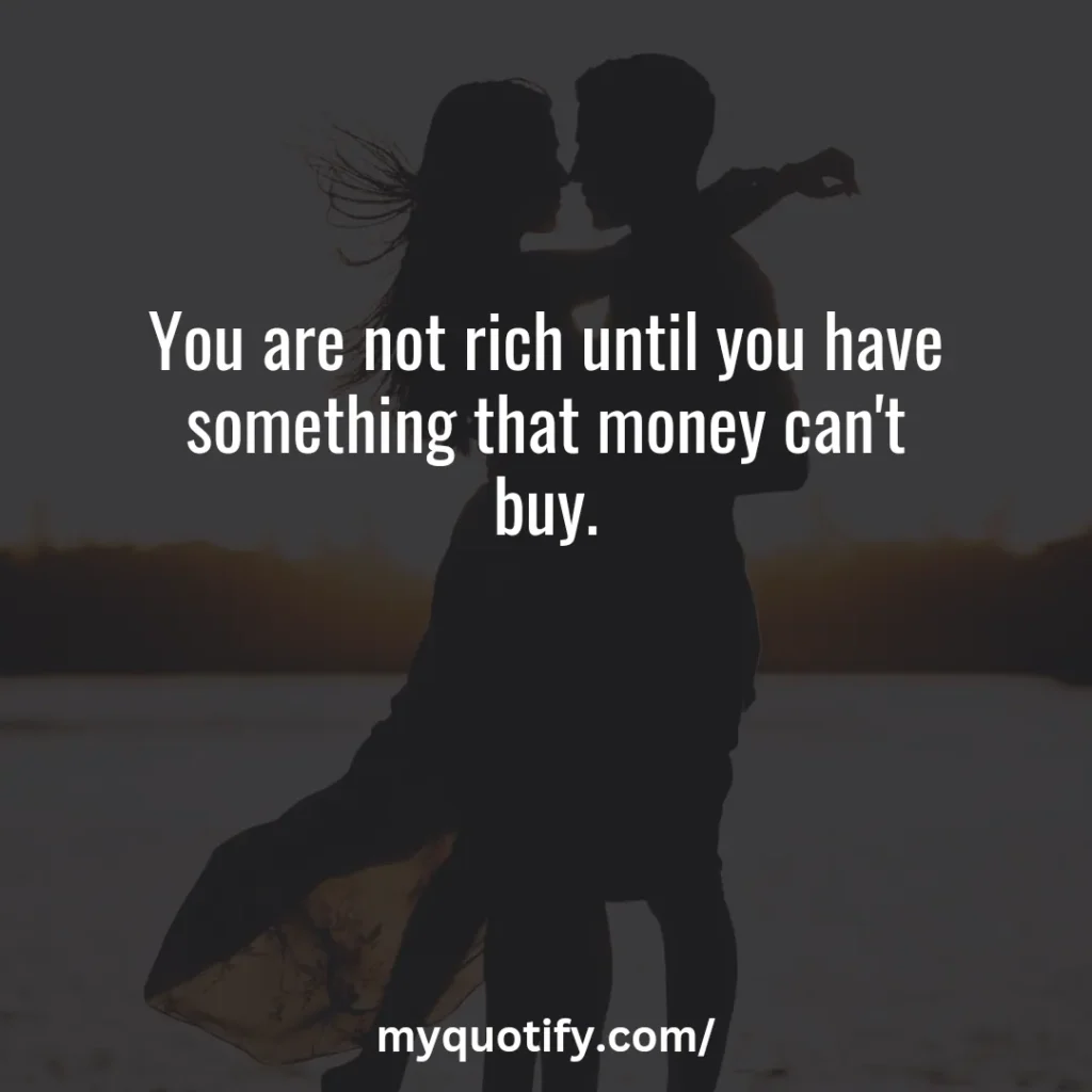 You are not rich until you have something that money can't buy.