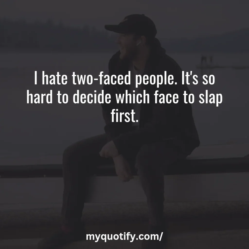 I hate two-faced people. It's so hard to decide which face to slap first.