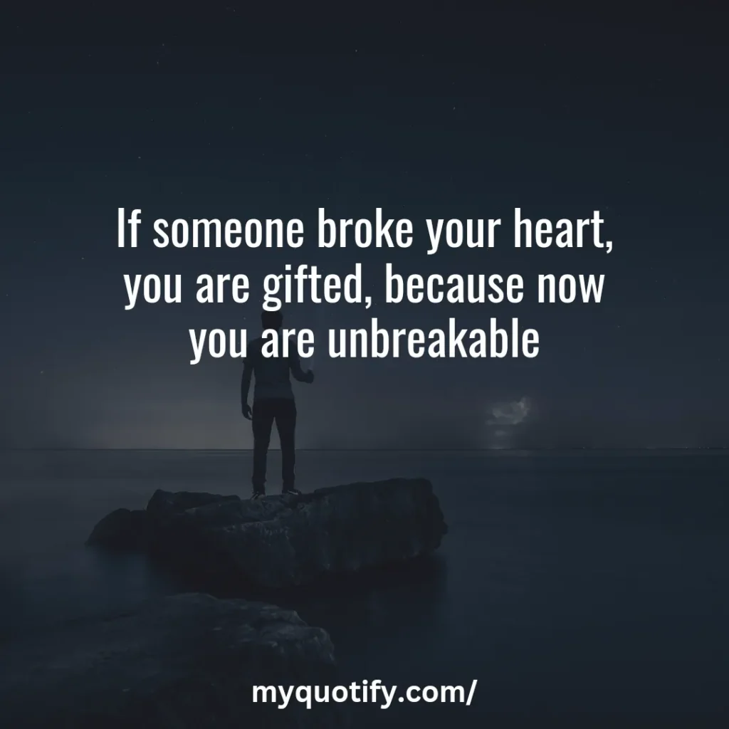 If someone broke your heart, you are gifted, because now you are unbreakable. 