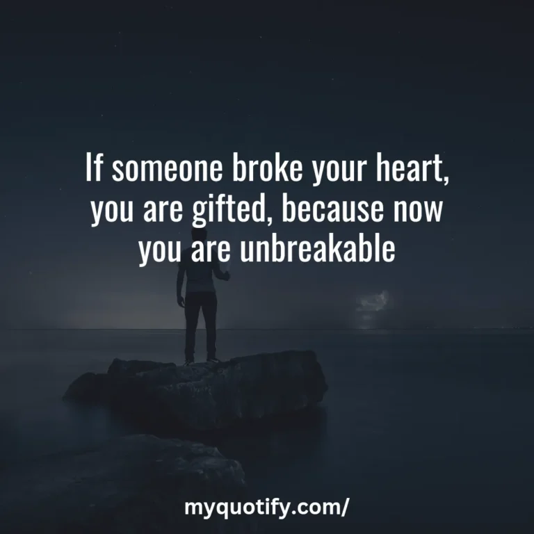 If someone broke your heart, you are gifted, because now you are unbreakable.