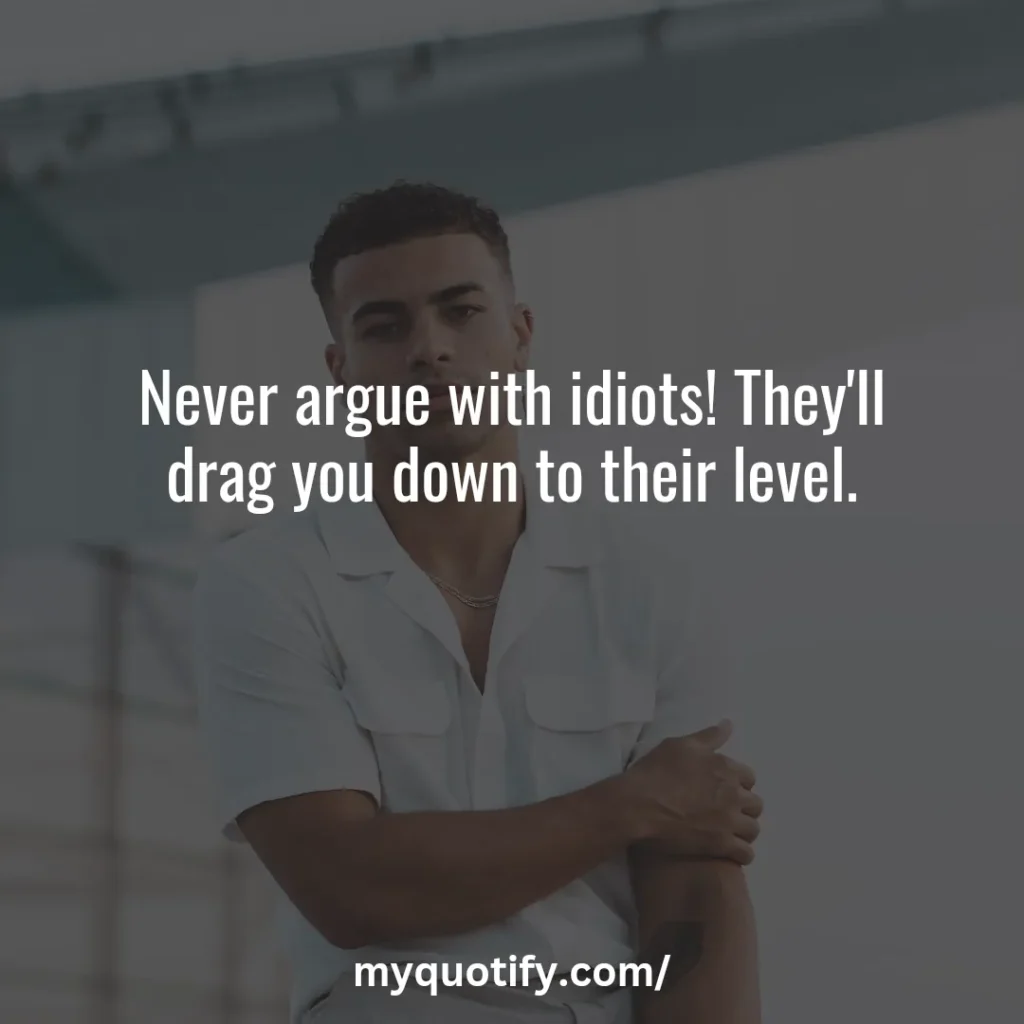 Never argue with idiots! They'll drag you down to their level.