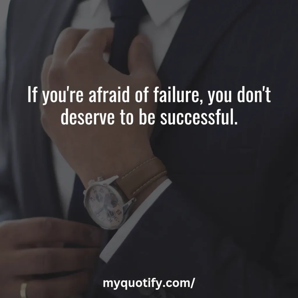 If you're afraid of failure, you don't deserve to be successful.