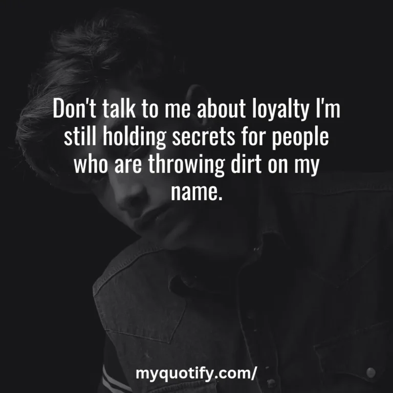 Don’t talk to me about loyalty I’m still holding secrets for people who are throwing dirt on my name.