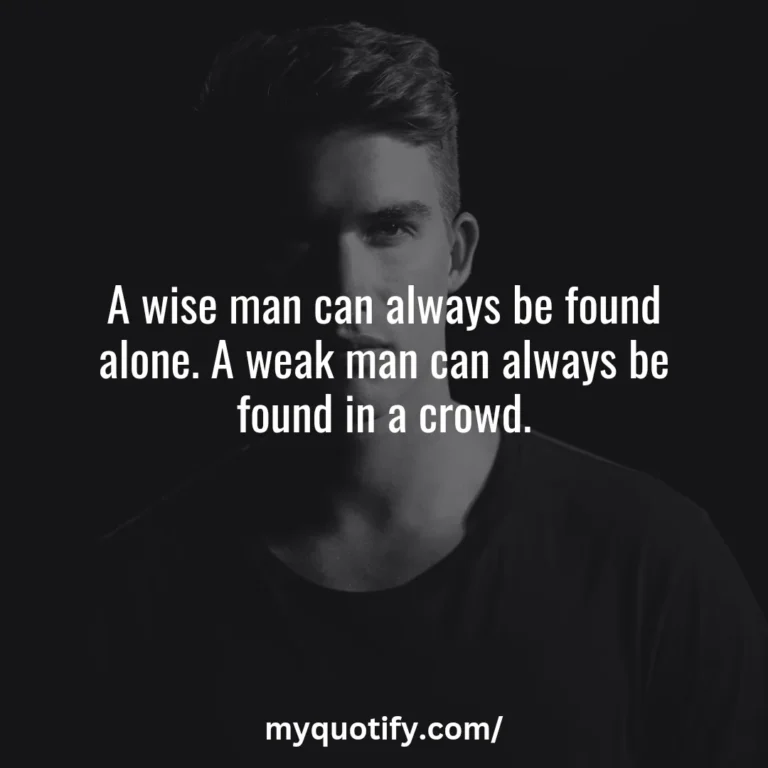 A wise man can always be found alone. A weak man can always be found in a crowd.