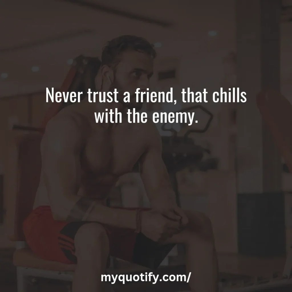 Never trust a friend, that chills with the enemy.