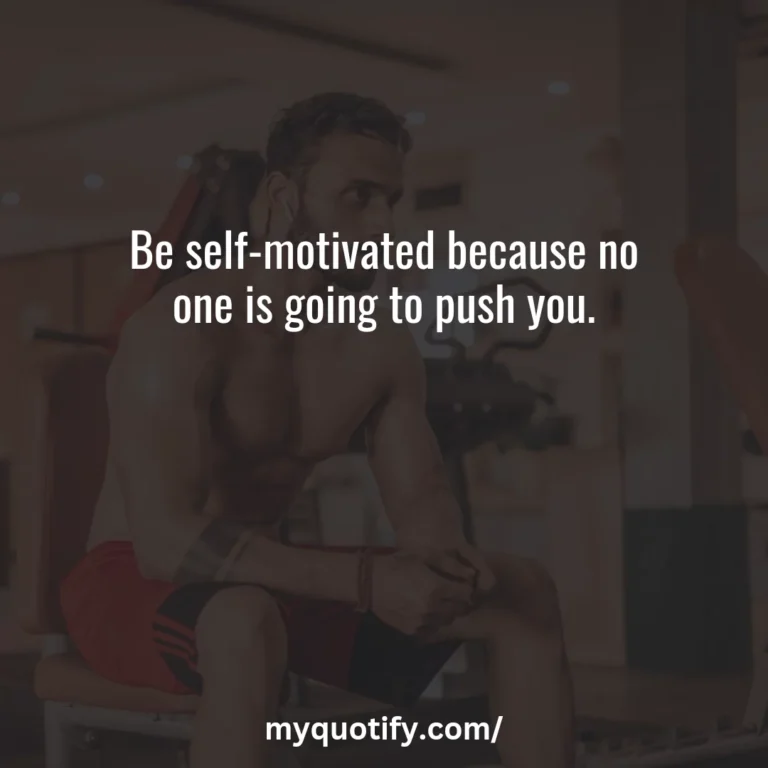 Be self-motivated because no one is going to push you.