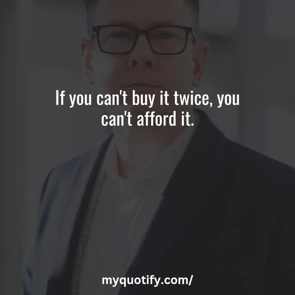 If you can't buy it twice, you can't afford it.