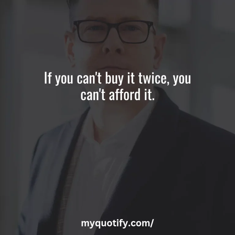 If you can’t buy it twice, you can’t afford it.