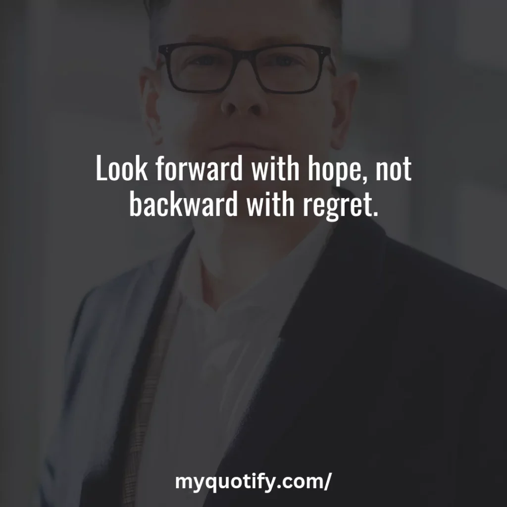 Look forward with hope, not backward with regret.