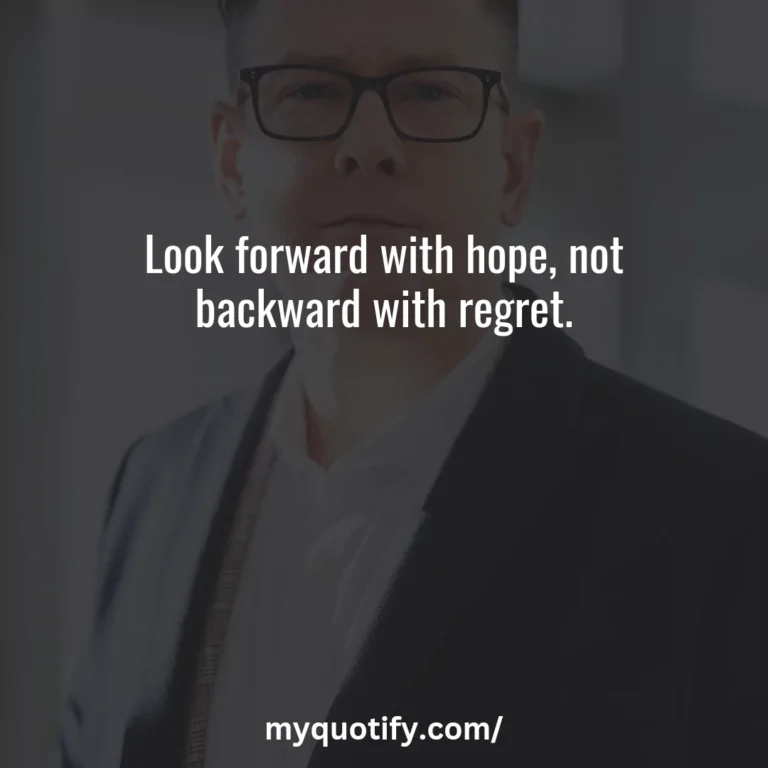 Look forward with hope, not backward with regret.