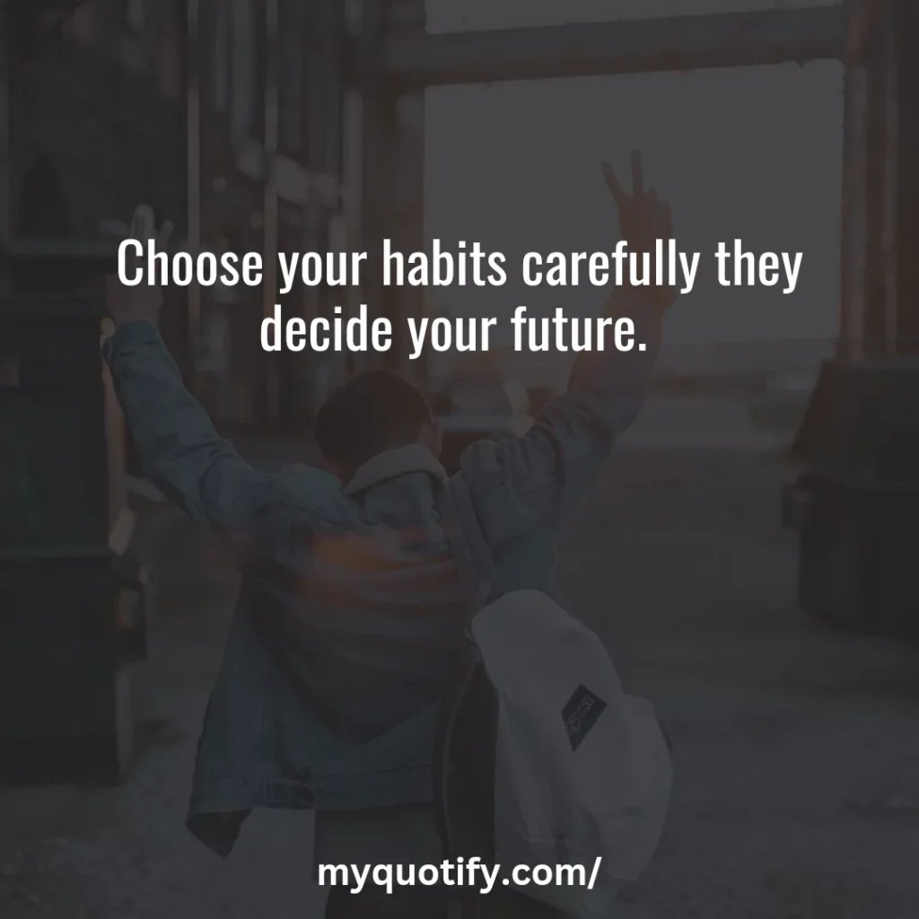 Choose your habits carefully they decide your future. 