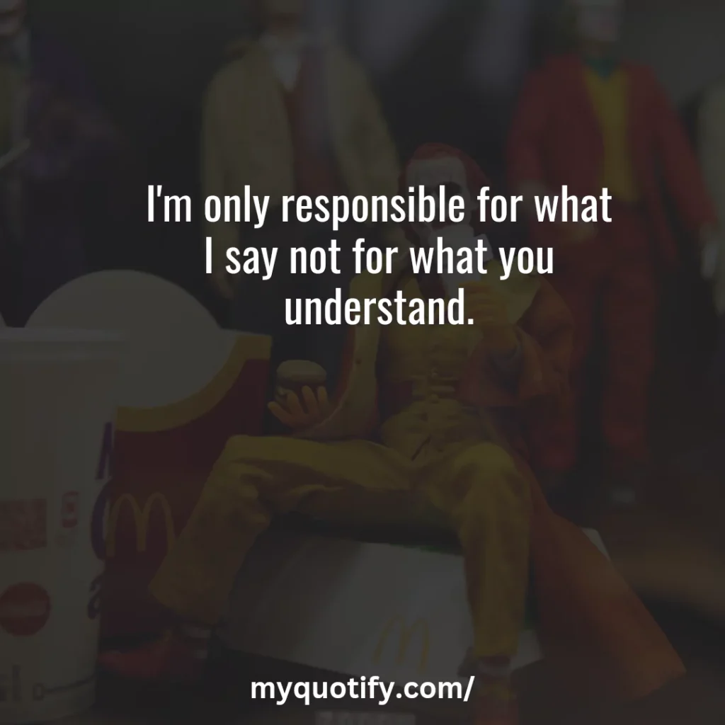 I'm only responsible for what I say not for what you understand.