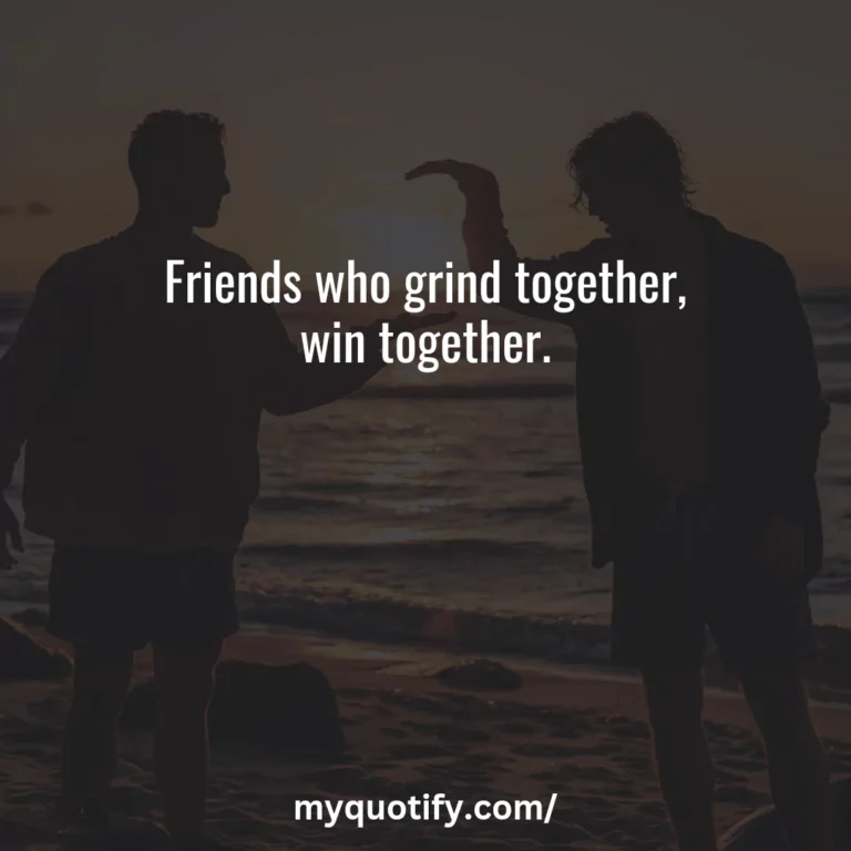 Friends who grind together, win together.