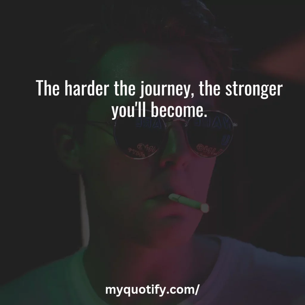 The harder the journey, the stronger you'll become.