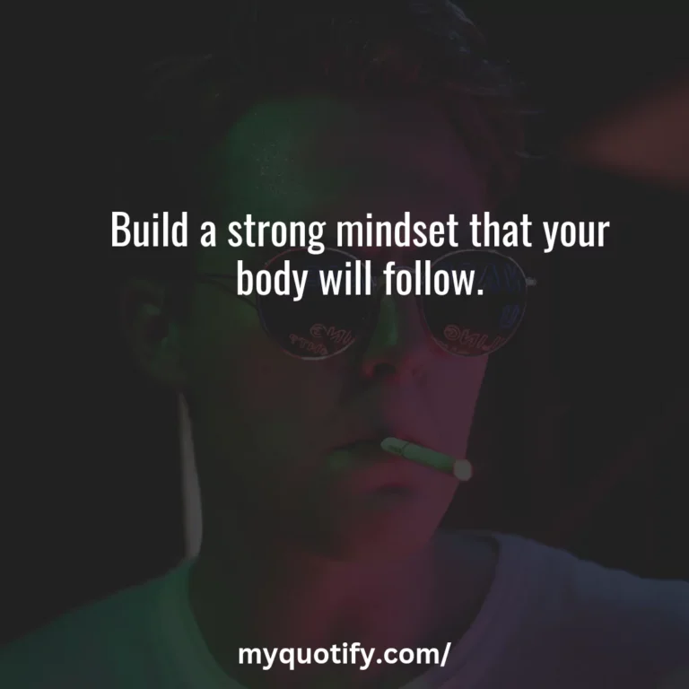 Build a strong mindset that your body will follow.