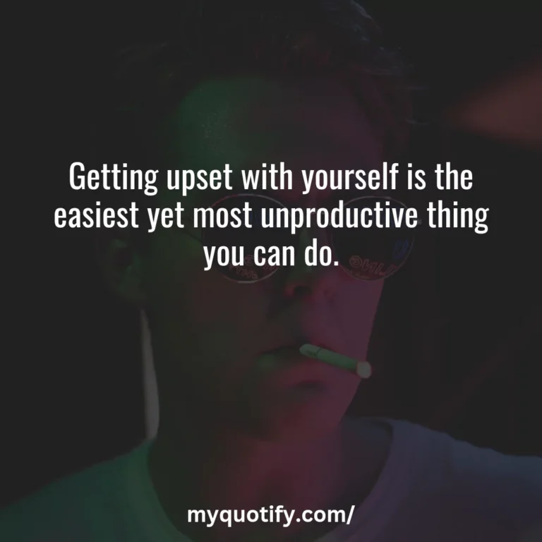 Getting upset with yourself is the easiest yet most unproductive thing you can do.