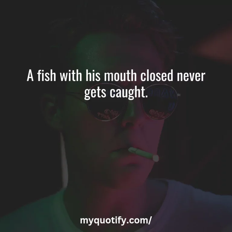 A fish with his mouth closed never gets caught.