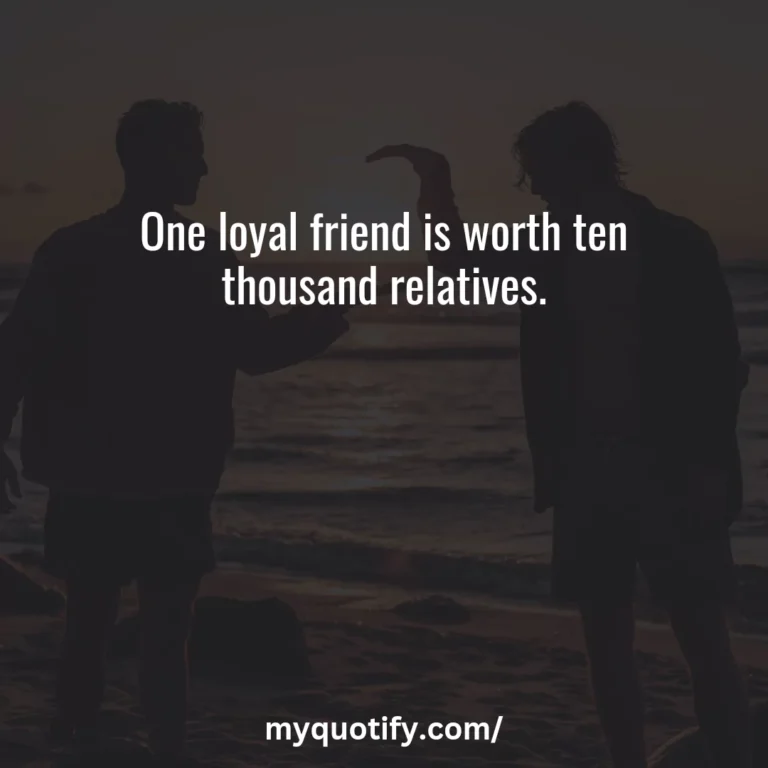 One loyal friend is worth ten thousand relatives.