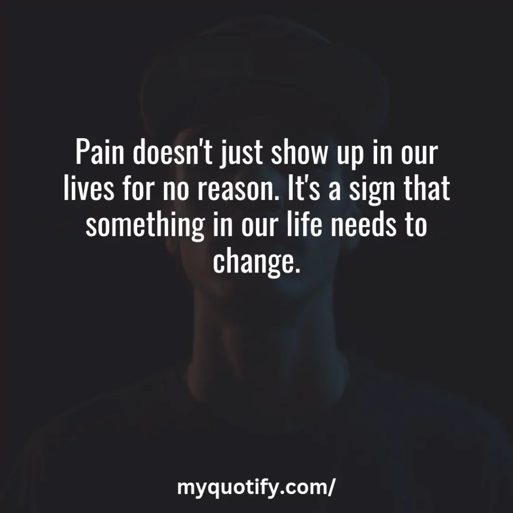 Pain doesn't just show up in our lives for no reason. It's a sign that something in our life needs to change.