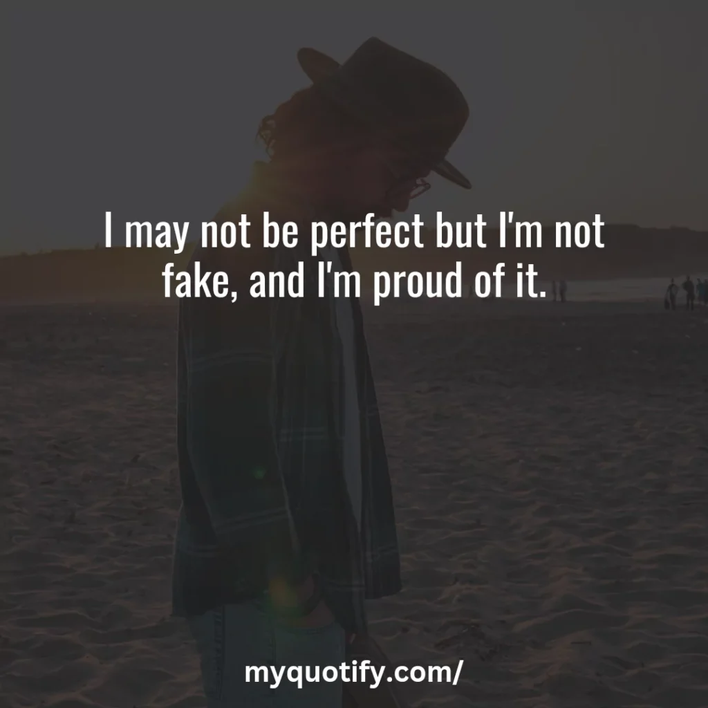 I may not be perfect but I'm not fake, and I'm proud of it.