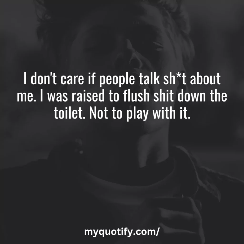 I don't care if people talk sh*t about me. I was raised to flush shit down the toilet. Not to play with it.