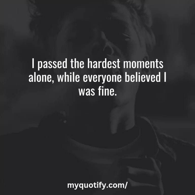 I passed the hardest moments alone, while everyone believed I was fine.