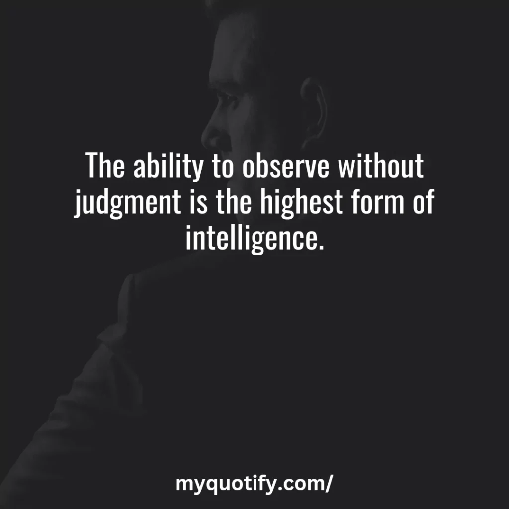 The ability to observe without judgment is the highest form of intelligence.