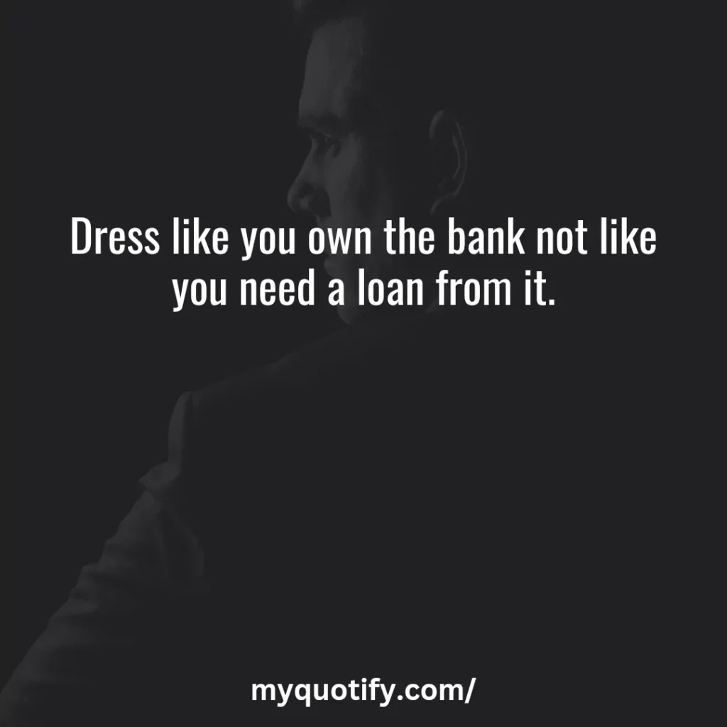 Dress like you own the bank not like you need a loan from it.