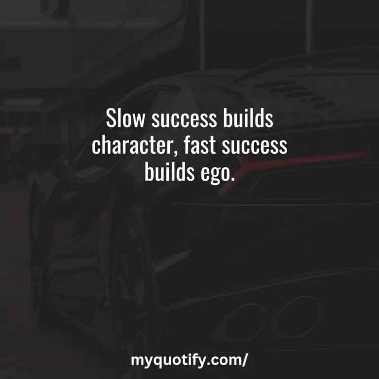 Slow success builds character, fast success builds ego.