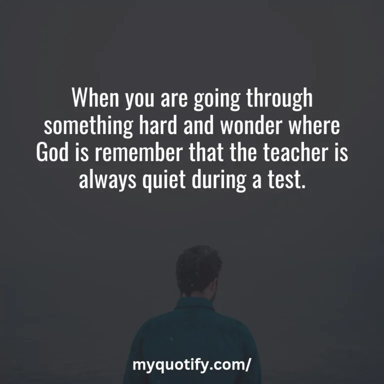 When you are going through something hard and wonder where God is remember that the teacher is always quiet during a test.