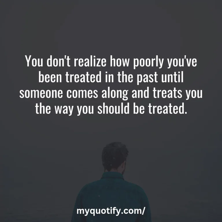 You don’t realize how poorly you’ve been treated in the past until someone comes along and treats you the way you should be treated.