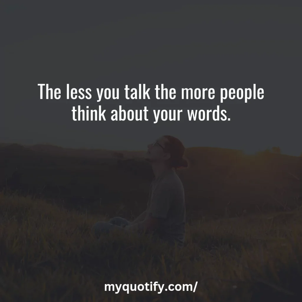 The less you talk the more people think about your words.