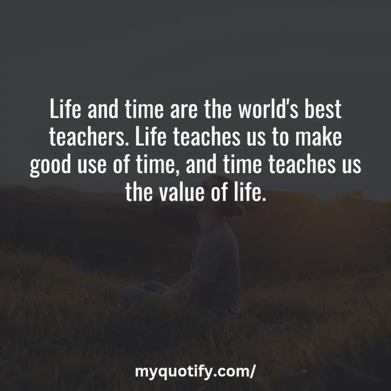 Life and time are the world’s best teachers. Life teaches us to make good use of time, and time teaches us the value of life.