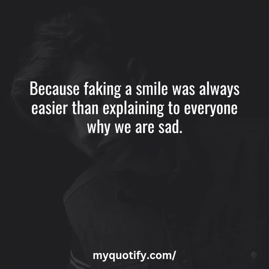 Because faking a smile was always easier than explaining to everyone why we are sad.