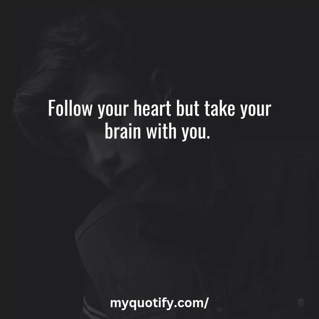 Follow your heart but take your brain with you. 