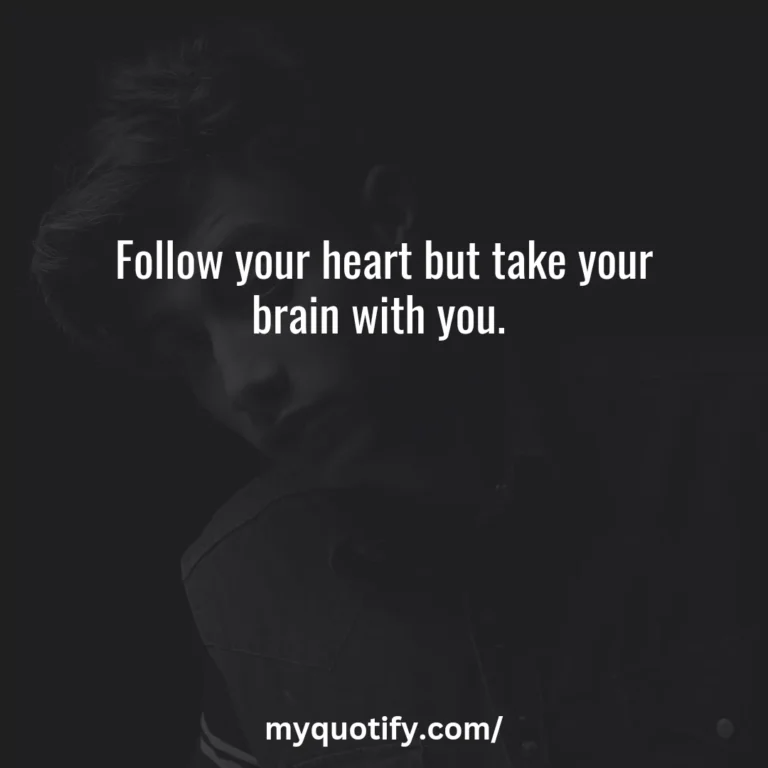 Follow your heart but take your brain with you.