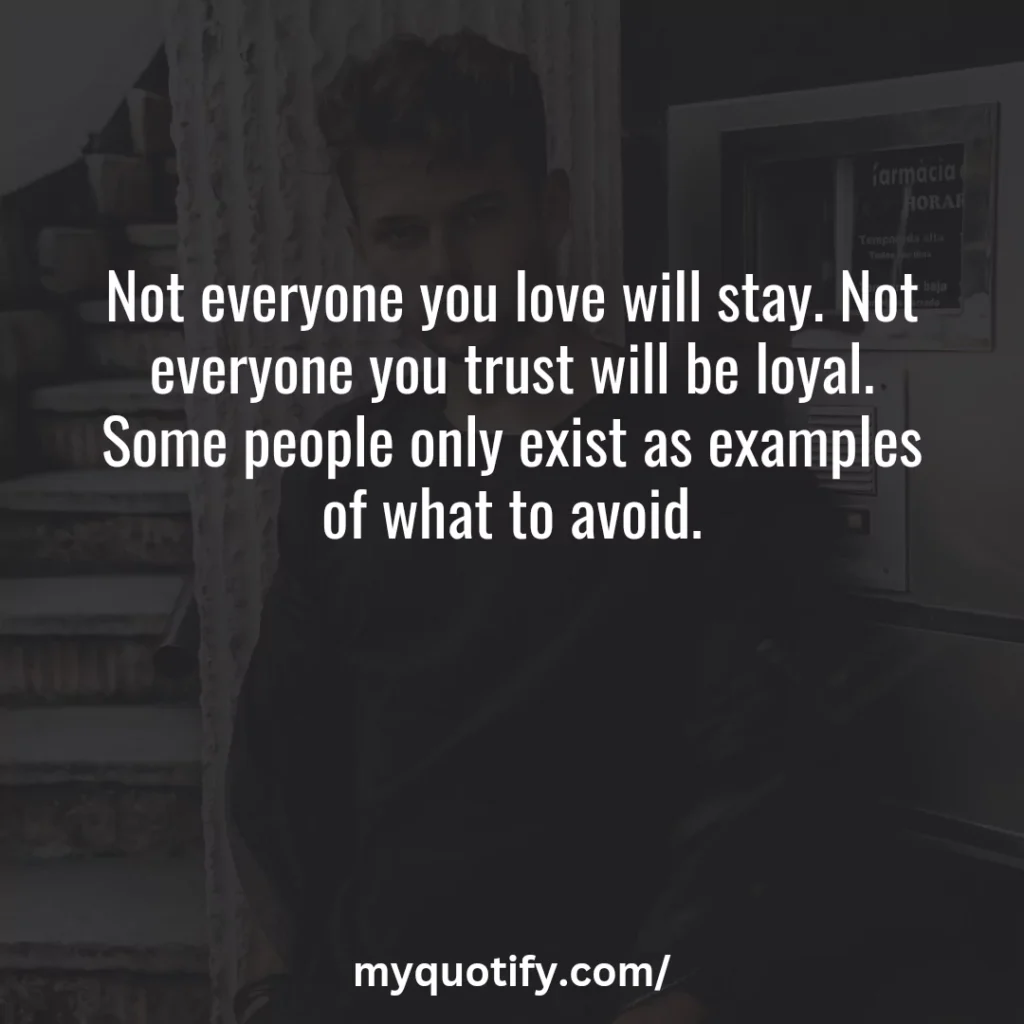 Not everyone you love will stay. Not everyone you trust will be loyal. Some people only exist as examples of what to avoid.