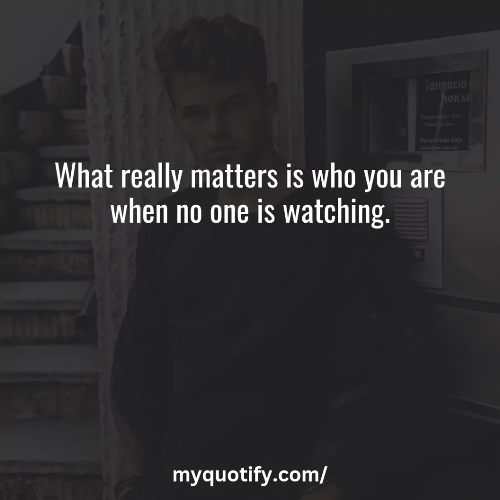 What really matters is who you are when no one is watching.