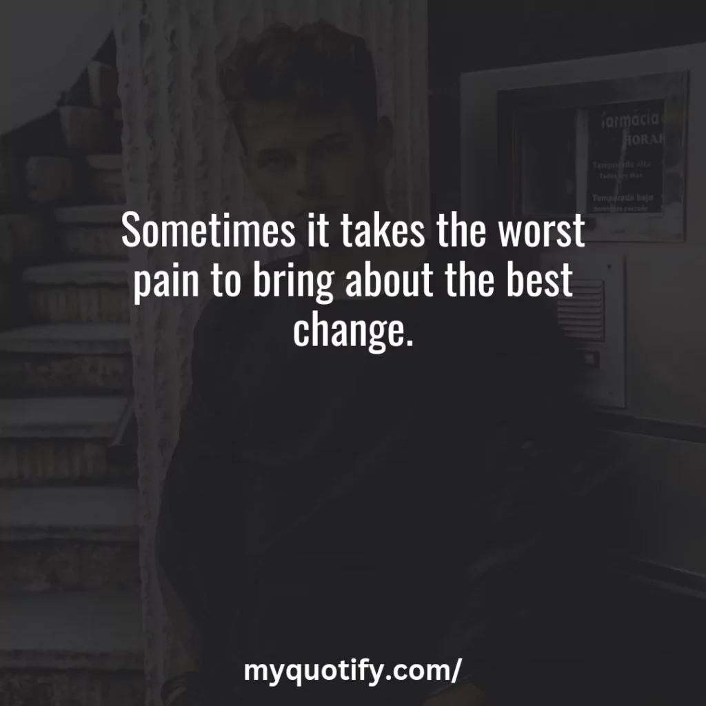 Sometimes it takes the worst pain to bring about the best change.