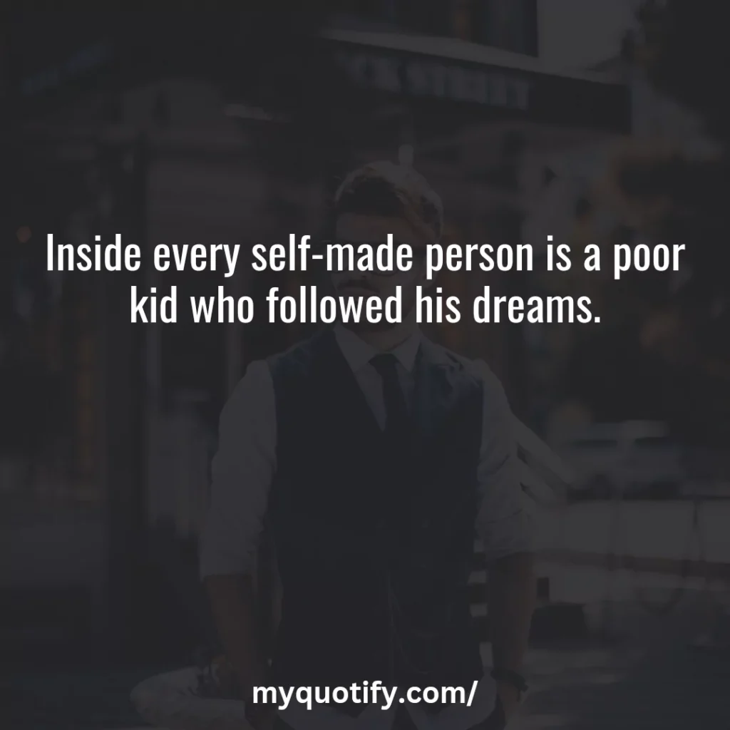 Inside every self-made person is a poor kid who followed his dreams. 