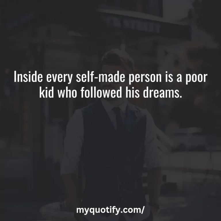 Inside every self-made person is a poor kid who followed his dreams.