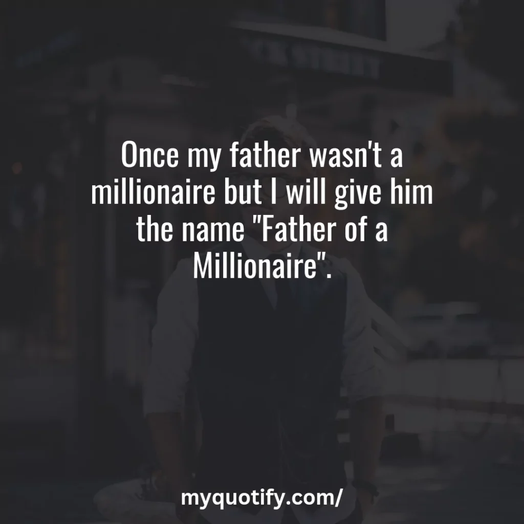 Once my father wasn't a millionaire but I will give him the name "Father of a Millionaire".