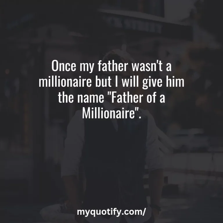 Once my father wasn’t a millionaire but I will give him the name “Father of a Millionaire”.