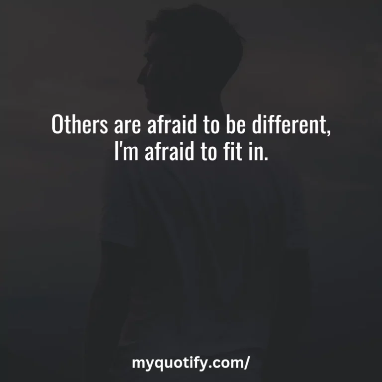 Others are afraid to be different, I’m afraid to fit in.