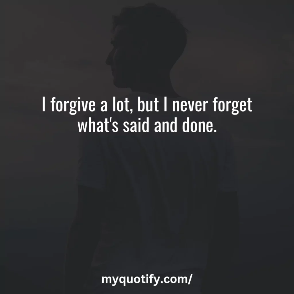 I forgive a lot, but I never forget what's said and done.