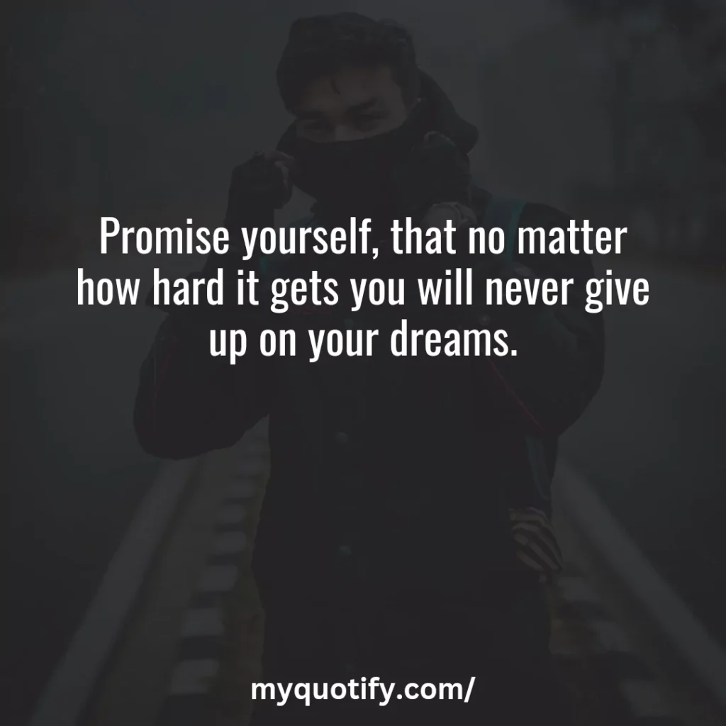 Promise yourself, that no matter how hard it gets you will never give up on your dreams.