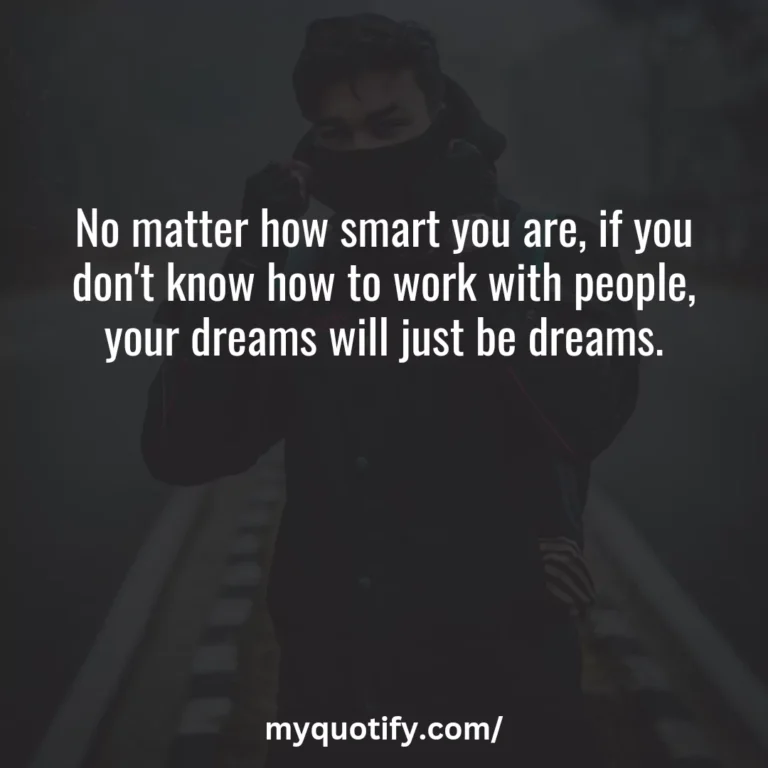 No matter how smart you are, if you don’t know how to work with people, your dreams will just be dreams.