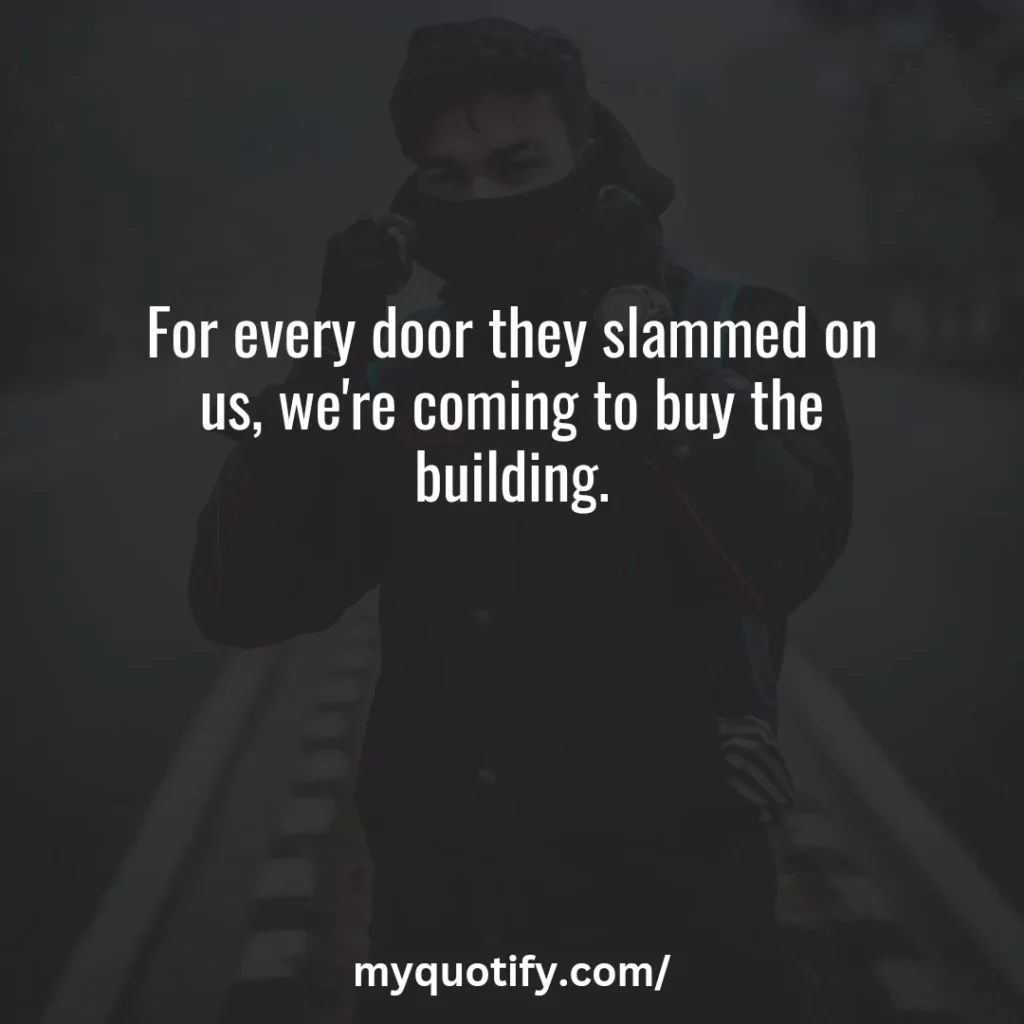 For every door they slammed on us, we're coming to buy the building.