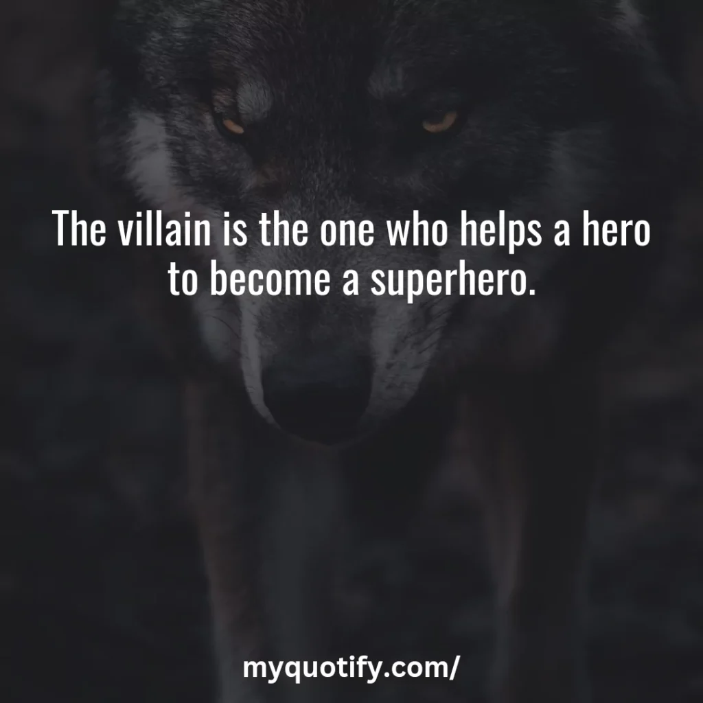 The villain is the one who helps a hero to become a superhero.