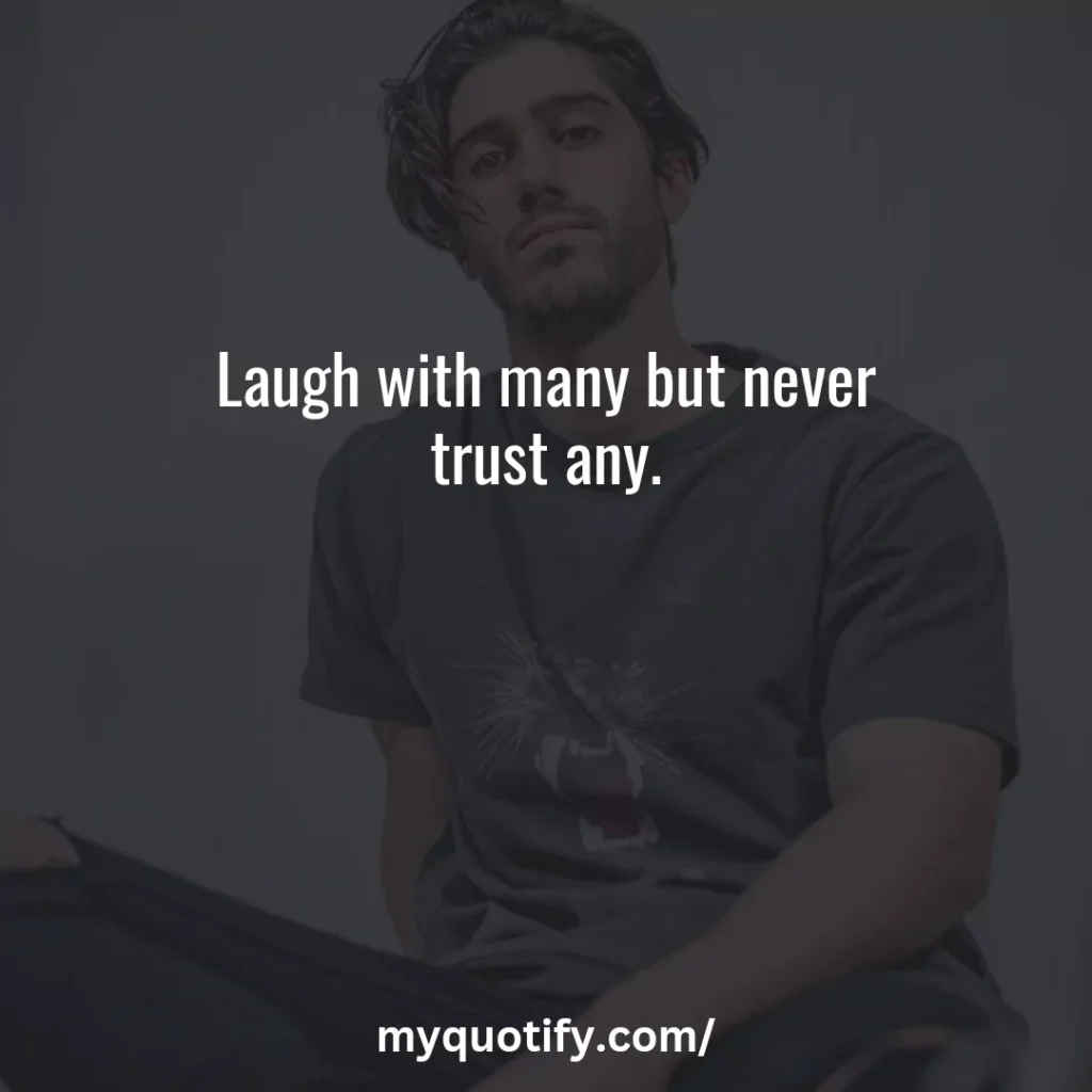 Laugh with many but never trust any.